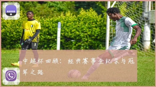 中超杯回顾:经典赛事全纪录与冠军之路