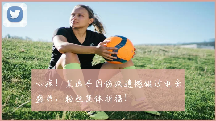 心疼！某选手因伤病遗憾错过电竞盛典，粉丝集体祈福！