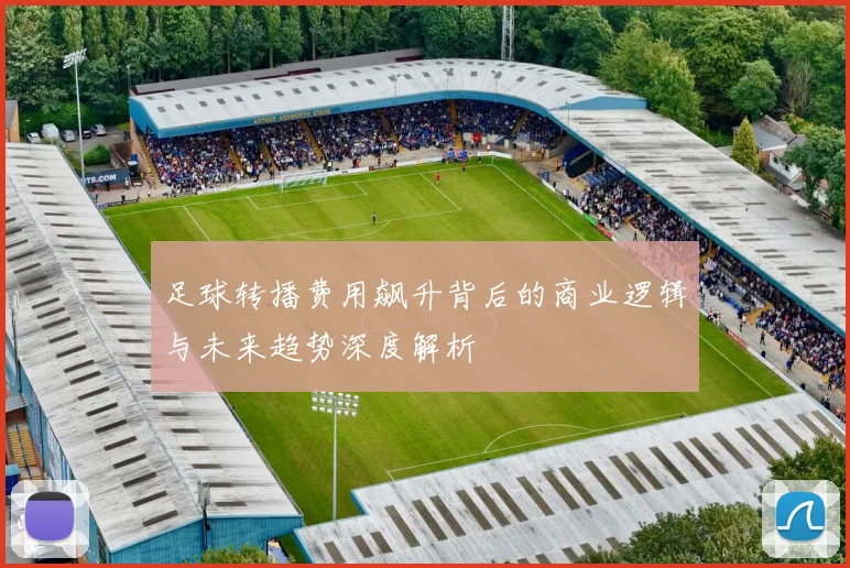 足球转播费用飙升背后的商业逻辑与未来趋势深度解析