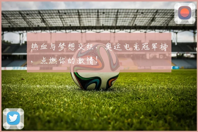 热血与梦想交织，奥运电竞冠军榜，点燃你的激情！