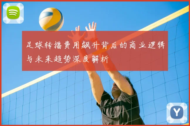 足球转播费用飙升背后的商业逻辑与未来趋势深度解析