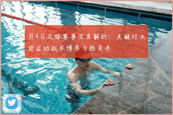 月4日足球赛事深度解析:关键对决背后的战术博弈与胜负手