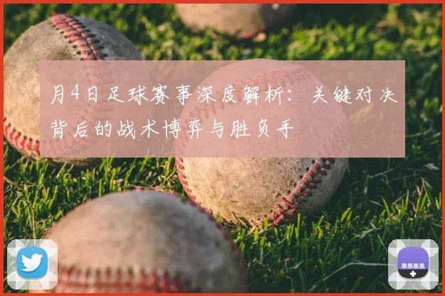 月4日足球赛事深度解析：关键对决背后的战术博弈与胜负手