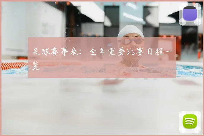 足球赛事表：全年重要比赛日程一览
