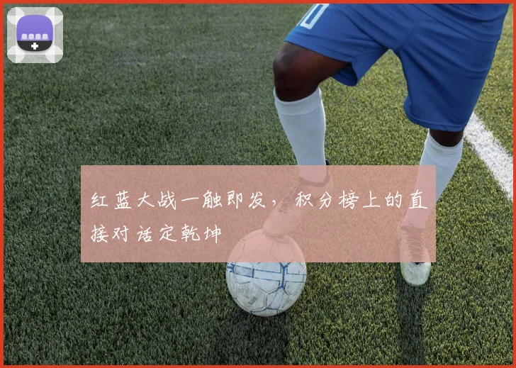 红蓝大战一触即发,积分榜上的直接对话定乾坤